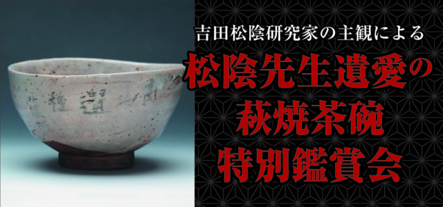 吉田松陰研究家の主観による　松陰先生遺愛の萩焼茶碗　特別鑑賞会